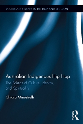 Australian Indigenous Hip Hop: The Politics of Culture, Identity, and Spirituality by Chiara Minestrelli