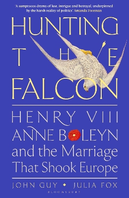 Hunting the Falcon: Henry VIII, Anne Boleyn and the Marriage That Shook Europe by John Guy