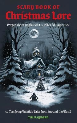 The Scary Book of Christmas Lore: 50 Terrifying Yuletide Tales from Around the World book