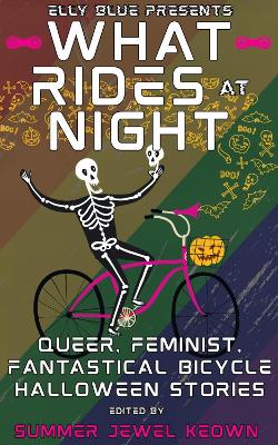 What Rides at Night: Queer, Feminist, Fantastical Bicycle Halloween Stories book
