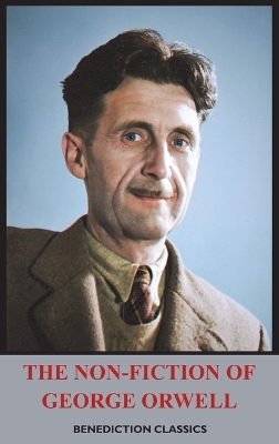 The Non-Fiction of George Orwell: Down and Out in Paris and London, The Road to Wigan Pier, Homage to Catalonia by George Orwell