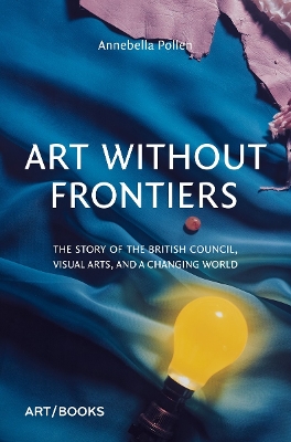 Art Without Frontiers: The Story of the British Council, Visual Arts, and a Changing World book