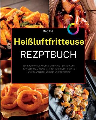 Das XXL Heißluftfritteuse Rezeptbuch: Ein Kochbuch für Anfänger und Profis - Einfache und schmackhafte Gerichte für jeden Tag im Jahr inklusive Snacks, Desserts, Beilagen und vieles mehr book