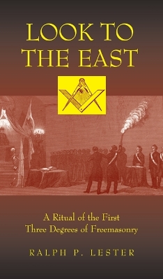 Look to the East: A Ritual of the First Three Degrees of Freemasonry by Ralph P Lester