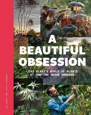 A Beautiful Obsession: Jimi Blake's World of Plants at Hunting Brook Gardens by Jimi Blake