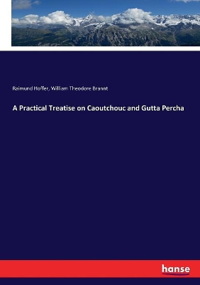 A Practical Treatise on Caoutchouc and Gutta Percha by Raimund Hoffer