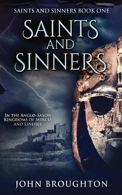 Saints And Sinners: In the Anglo-Saxon Kingdoms of Mercia and Lindsey by John Broughton