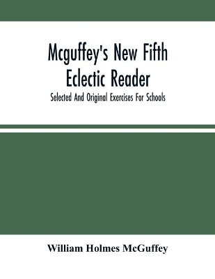 Mcguffey'S New Fifth Eclectic Reader; Selected And Original Exercises For Schools book