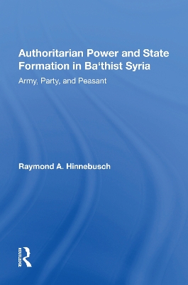 Authoritarian Power And State Formation In Ba`thist Syria: Army, Party, And Peasant by Raymond A Hinnebusch