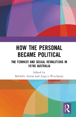 How the Personal Became Political: The Gender and Sexuality Revolutions in 1970s Australia by Michelle Arrow