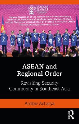 ASEAN and Regional Order: Revisiting Security Community in Southeast Asia by Amitav Acharya