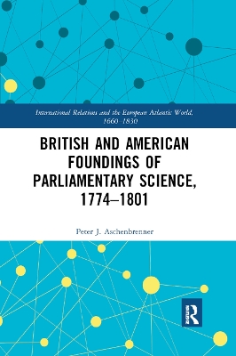 British and American Foundings of Parliamentary Science, 1774–1801 by Peter J. Aschenbrenner