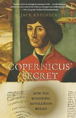 Copernicus' Secret: How the Scientific Revolution Began by Jack Repcheck