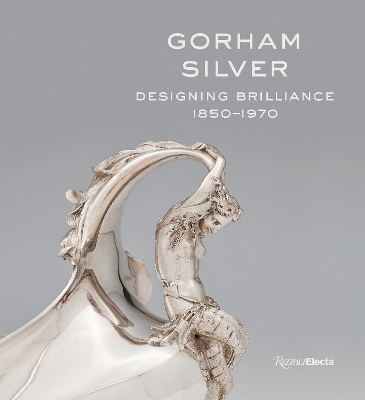 Gorham Silver: Designing Brilliance, 1850-1970 book