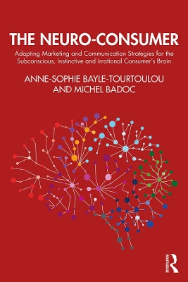 The Neuro-Consumer: Adapting Marketing and Communication Strategies for the Subconscious, Instinctive and Irrational Consumer's Brain by Anne-Sophie Bayle-Tourtoulou