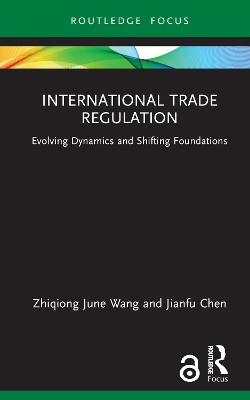 International Trade Regulation: Evolving Dynamics and Shifting Foundations by Zhiqiong June Wang