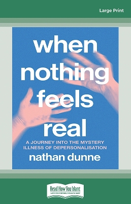 When Nothing Feels Real: A journey into the mystery illness of depersonalisation by Nathan Dunne