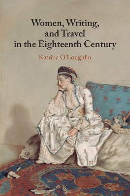 Women, Writing, and Travel in the Eighteenth Century by Katrina O'Loughlin