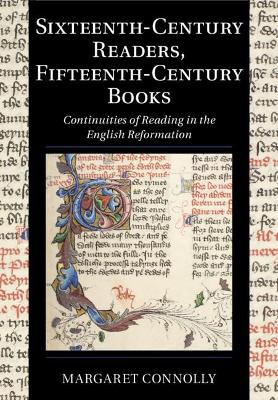 Sixteenth-Century Readers, Fifteenth-Century Books: Continuities of Reading in the English Reformation by Margaret Connolly