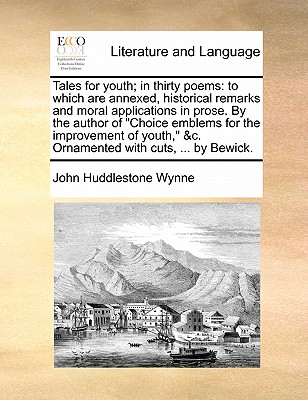 Tales for Youth; In Thirty Poems: To Which Are Annexed, Historical Remarks and Moral Applications in Prose. by the Author of 