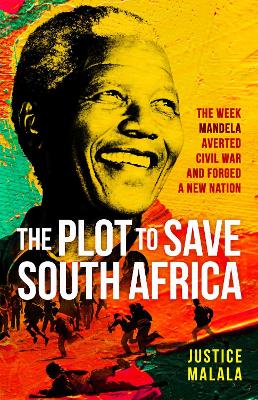 The Plot to Save South Africa: The Week Mandela Averted Civil War and Forged a New Nation by Justice Malala