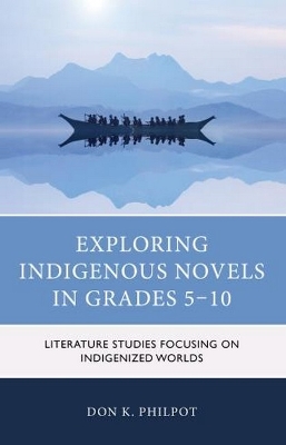 Exploring Indigenous Novels in Grades 5–10: Literature Studies Focusing on Indigenized Worlds by Don K. Philpot