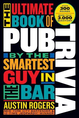 The Ultimate Book of Pub Trivia by the Smartest Guy in the Bar: Over 300 Rounds and More Than 3,000 Questions book
