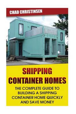 Shipping Container Homes: The Complete Guide to Building a Shipping Container Ho: (Shipping Container Home, Build a Container Home, How to Build a Container Home) book
