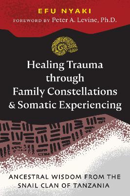 Healing Trauma through Family Constellations and Somatic Experiencing: Ancestral Wisdom from the Snail Clan of Tanzania book