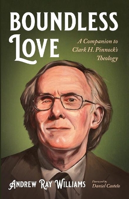 Boundless Love: A Companion to Clark H. Pinnock's Theology book