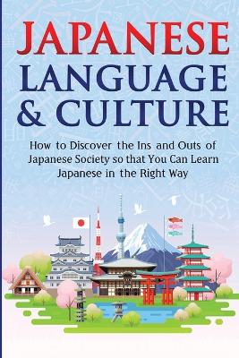 Japanese Language & Culture: How to Discover the Ins and Outs of Japanese Society so that You Can Learn Japanese in the Right Way book