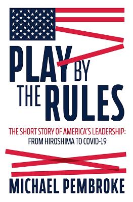 Play by the Rules: The Short Story of America's Leadership: From Hiroshima to COVID-19 book
