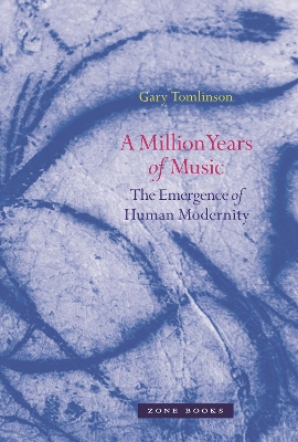 A Million Years of Music: The Emergence of Human Modernity by Gary Tomlinson
