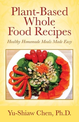 Plant-Based Whole Food Recipes: Healthy Homemade Meals Made Easy book