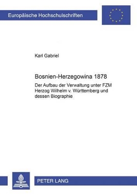 Bosnien-Herzegowina 1878: Der Aufbau Der Verwaltung Unter Fzm Herzog Wilhelm V. Wuerttemberg Und Dessen Biographie book