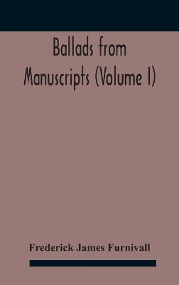 Ballads from manuscripts (Volume I) by Frederick James Furnivall