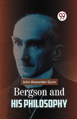 Bergson and His Philosophy by John Alexander Gunn