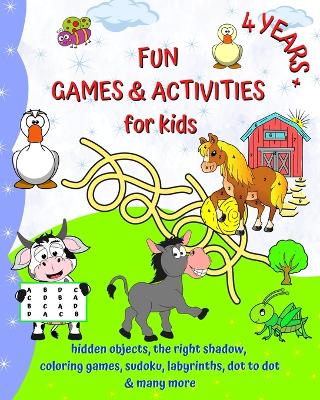 Fun Games and Activities for kids 4 years +: Coloring, hidden objects, sudoku, labyrinths, dot to dot and many more book