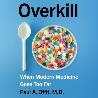Overkill: When Modern Medicine Goes Too Far by Paul A Offit
