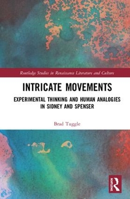 Intricate Movements: Experimental Thinking and Human Analogies in Sidney and Spenser by Bradley Tuggle