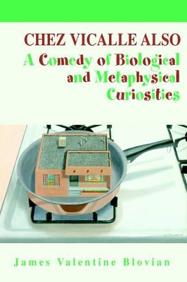 Chez Vicalle Also: A Comedy of Biological and Metaphysical Curiosities by James Valentine Blovian