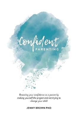 Confident Parenting: Restoring your confidence as a parent by making yourself the project and not trying to change your child book