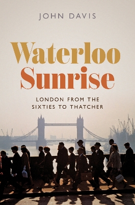 Waterloo Sunrise: London from the Sixties to Thatcher book