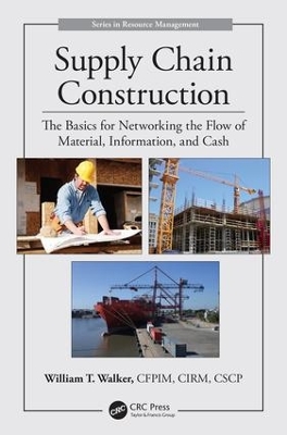 Supply Chain Construction: The Basics for Networking the Flow of Material, Information, and Cash by William T. Walker