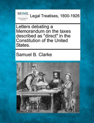 Letters Debating a Memorandum on the Taxes Described as Direct in the Constitution of the United States. book