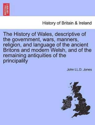 The History of Wales, Descriptive of the Government, Wars, Manners, Religion, and Language of the Ancient Britons and Modern Welsh, and of the Remaining Antiquities of the Principality book