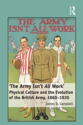 'The Army Isn't All Work': Physical Culture and the Evolution of the British Army, 1860–1920 book