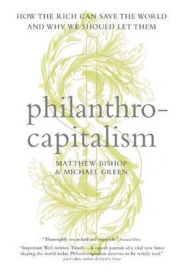 Philanthrocapitalism: How the Rich Can Save the World and Why We Should Let Them by Matthew Bishop