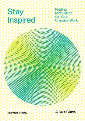 Stay Inspired: Cultivating Curiosity and Growing Your Ideas (A Self-Guide): Finding Motivation for Your Creative Work book