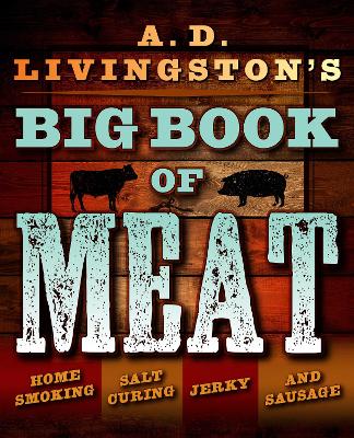 A.D. Livingston's Big Book of Meat: Authentic Home Smoking, Salt-Curing, Jerky and Sausage Making Techniques book